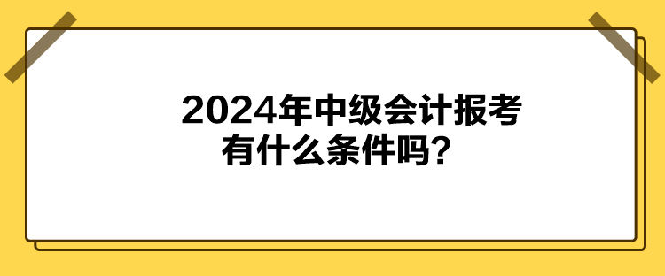 2024年中級會計報考有什么條件嗎？