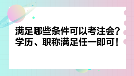 滿足哪些條件可以考注會？學(xué)歷、職稱滿足任一即可！