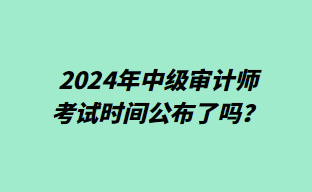 2024年中級(jí)審計(jì)師考試時(shí)間公布了嗎？