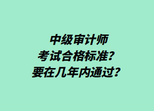 中級(jí)審計(jì)師考試合格標(biāo)準(zhǔn)？要在幾年內(nèi)通過(guò)？