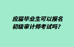 應屆畢業(yè)生可以報名初級審計師考試嗎？