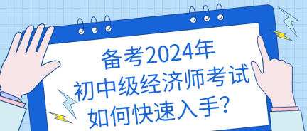 備考2024年初中級(jí)經(jīng)濟(jì)師考試如何快速入手？