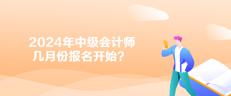 2024年中級會計師幾月份報名開始？