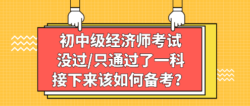 初中級經(jīng)濟(jì)師考試沒過_只通過了一科，接下來該如何備考？