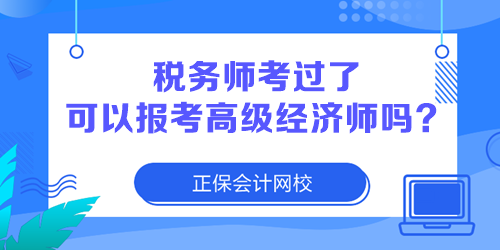 稅務(wù)師考過了 可以報(bào)考高級(jí)經(jīng)濟(jì)師嗎？