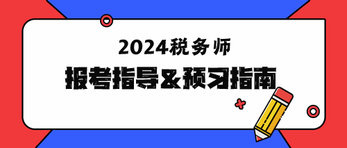 2024年稅務(wù)師報(bào)考指導(dǎo)&預(yù)習(xí)指南！