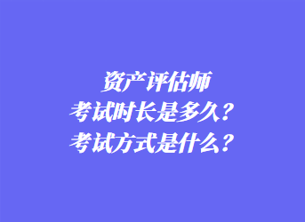 資產(chǎn)評(píng)估師考試時(shí)長(zhǎng)是多久？考試方式是什么？