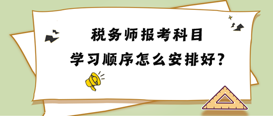 稅務(wù)師報(bào)考科目學(xué)習(xí)順序怎么安排比較好？