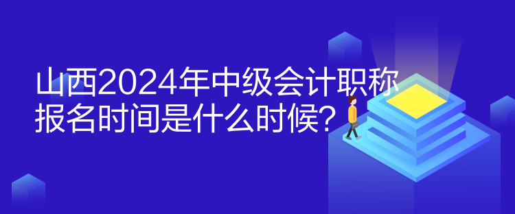 山西2024年中級(jí)會(huì)計(jì)職稱報(bào)名時(shí)間是什么時(shí)候？