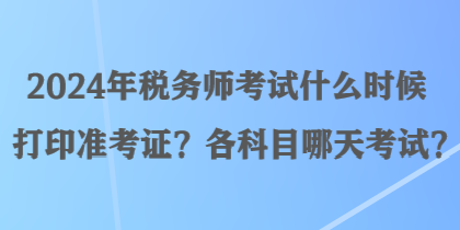 2024年稅務(wù)師考試什么時(shí)候打印準(zhǔn)考證？各科目哪天考試？