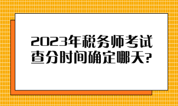 2023年稅務(wù)師考試查分時(shí)間確定哪天？