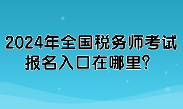 2024年全國稅務(wù)師考試報(bào)名入口在哪里？