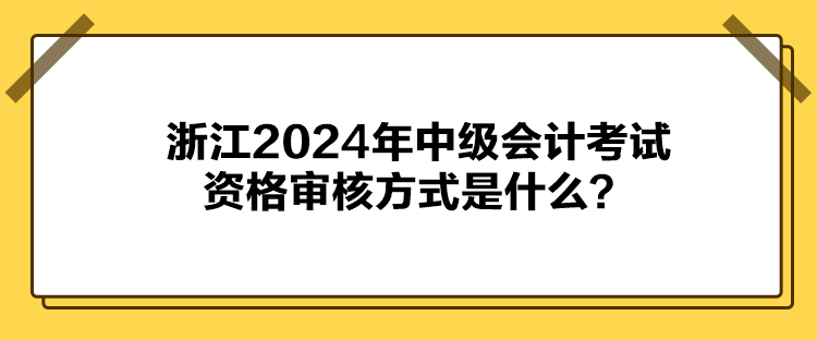 浙江2024年中級(jí)會(huì)計(jì)考試資格審核方式是什么？