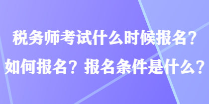 稅務(wù)師考試什么時(shí)候報(bào)名？如何報(bào)名？報(bào)名條件是什么？