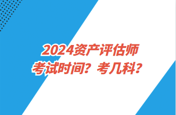 2024資產(chǎn)評估師考試時(shí)間？考幾科？