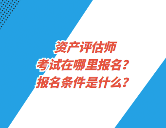 資產(chǎn)評(píng)估師考試在哪里報(bào)名？報(bào)名條件是什么？