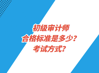 初級(jí)審計(jì)師合格標(biāo)準(zhǔn)是多少？考試方式？