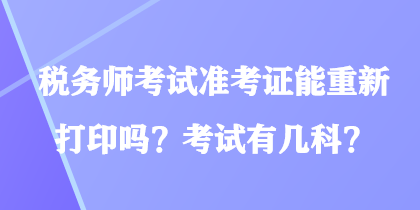 稅務(wù)師考試準(zhǔn)考證能重新打印嗎？考試有幾科？