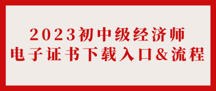 2023初中級經(jīng)濟師電子證書下載入口&流程_