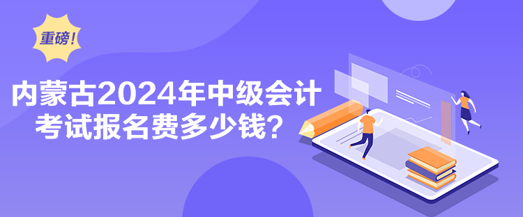 內(nèi)蒙古2024年中級(jí)會(huì)計(jì)考試報(bào)名費(fèi)多少錢(qián)？