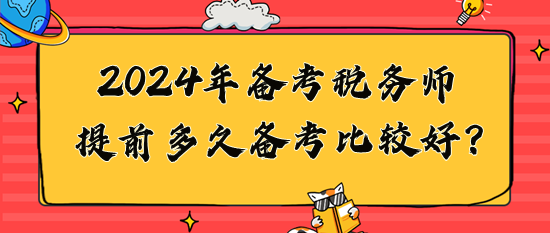 2024年稅務(wù)師提前多久備考比較好？