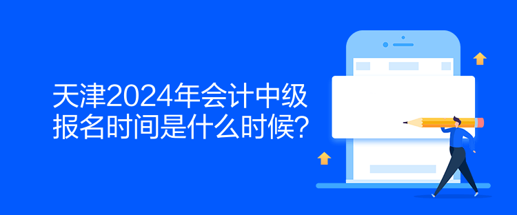 天津2024年會計中級報名時間是什么時候？