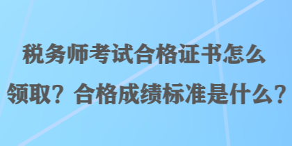 稅務(wù)師考試合格證書怎么領(lǐng)??？合格成績標準是什么？