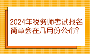 2024年稅務(wù)師考試報(bào)名簡章會(huì)在幾月份公布？