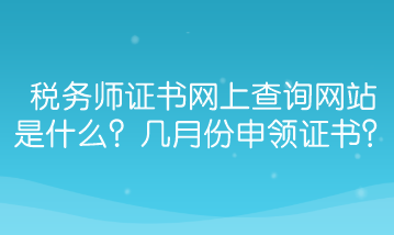 稅務師證書網(wǎng)上查詢網(wǎng)站是什么？幾月份能申領證書？