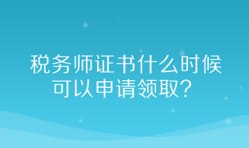 稅務(wù)師證書什么時(shí)候可以申請領(lǐng)取