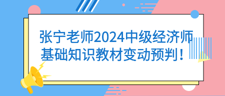 張寧老師2024中級(jí)經(jīng)濟(jì)師基礎(chǔ)知識(shí)教材變動(dòng)預(yù)判！