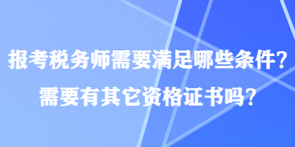 報(bào)考稅務(wù)師需要滿足哪些條件？需要有其它資格證書(shū)嗎？