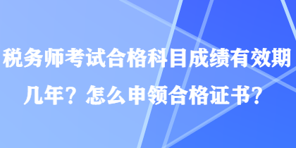 稅務(wù)師考試合格科目成績有效期幾年？怎么申領(lǐng)合格證書？