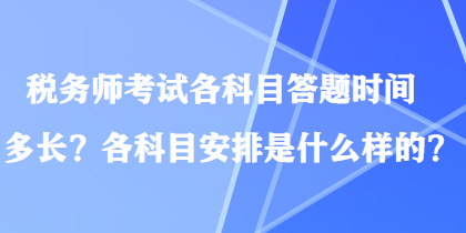 稅務(wù)師考試各科目答題時(shí)間多長(zhǎng)？各科目安排是什么樣的？