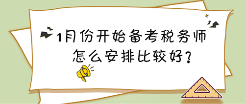 1月份開始備考稅務師看什么？怎么安排比較好？