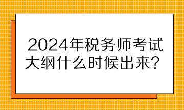 2024年稅務(wù)師考試大綱什么時(shí)候出來(lái)？