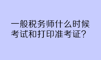 一般稅務(wù)師什么時候考試和打印準考證？