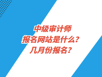 中級審計師報名網(wǎng)站是什么？幾月份報名？