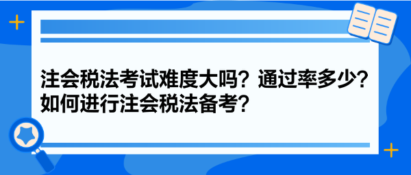 注會稅法考試難度大嗎？通過率多少？如何進行注會稅法備考？