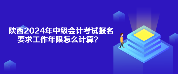 陜西2024年中級會(huì)計(jì)考試報(bào)名要求工作年限怎么計(jì)算？