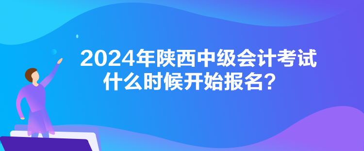 2024年陜西中級(jí)會(huì)計(jì)考試什么時(shí)候開始報(bào)名？