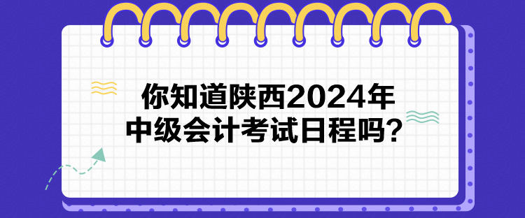 你知道陜西2024年中級會(huì)計(jì)考試日程嗎？