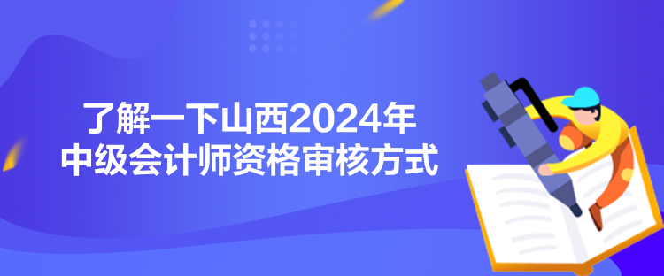 了解一下山西2024年中級(jí)會(huì)計(jì)師資格審核方式