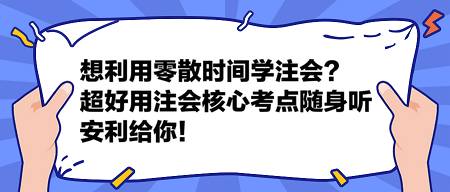 想利用零散時(shí)間學(xué)注會(huì)？這個(gè)超好用的注會(huì)核心考點(diǎn)隨身聽安利給你！