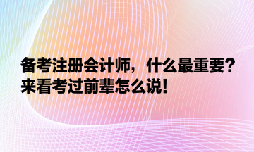 備考注冊(cè)會(huì)計(jì)師，什么最重要？來(lái)看考過(guò)前輩怎么說(shuō)！