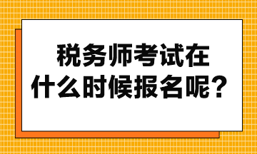 稅務(wù)師考試在什么時(shí)候報(bào)名呢？