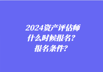 2024資產(chǎn)評估師什么時候報名？報名條件？