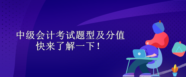 中級會(huì)計(jì)考試題型及分值 快來了解一下！