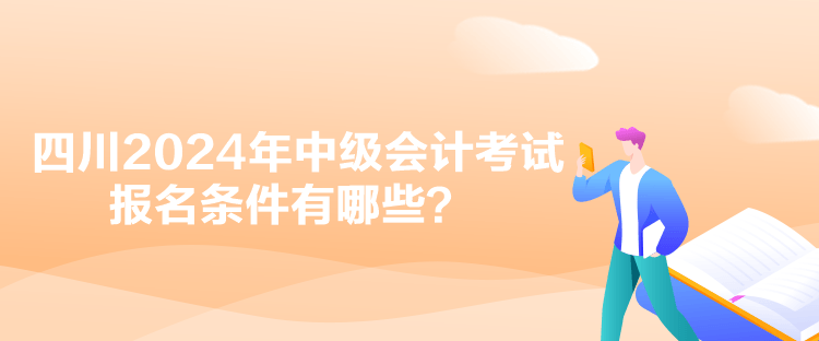 四川2024年中級會計考試報名條件有哪些？