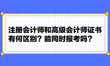 注冊會計(jì)師和高級會計(jì)師證書有何區(qū)別？能同時(shí)報(bào)考嗎？